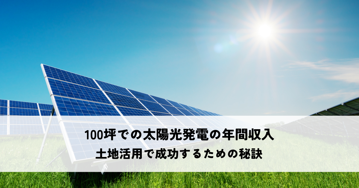 100坪での太陽光発電による年間収入とは?土地活用で成功するための秘訣