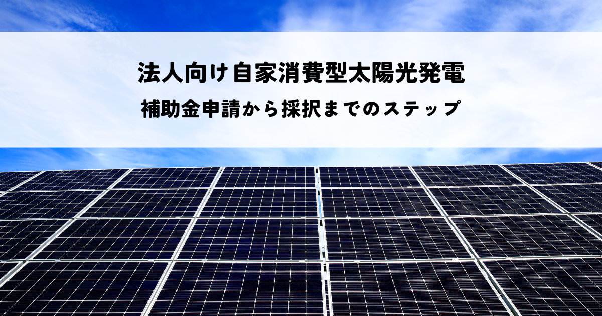 法人向け自家消費型太陽光発電の補助金とは？申請から採択までのステップ