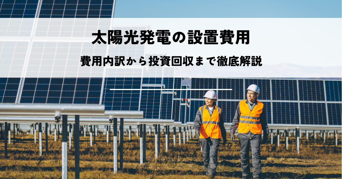太陽光発電の設置費用とは？費用内訳から投資回収まで徹底解説