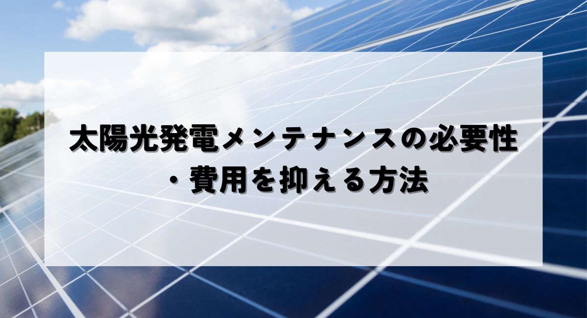 太陽光発電メンテナンスの必要性と費用を抑える方法