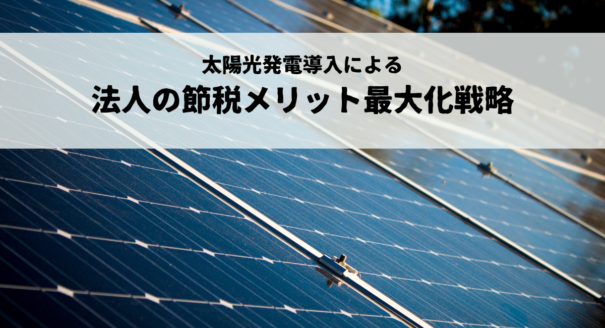 太陽光発電導入による法人の節税メリット最大化戦略
