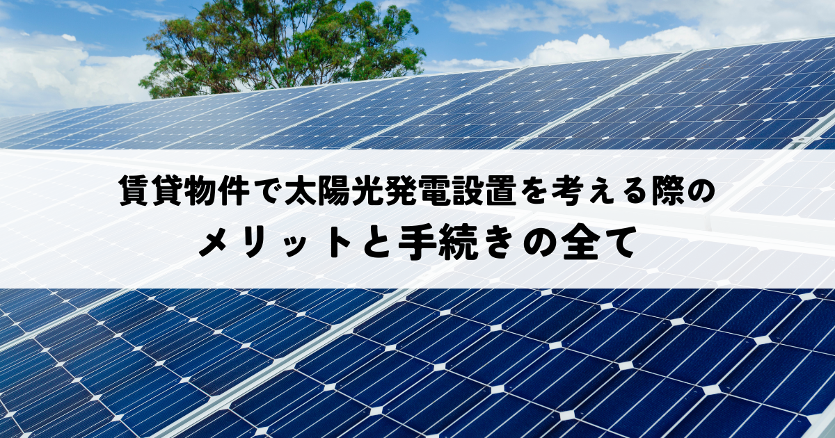 賃貸物件で太陽光発電設置を考える際のメリットと手続きの全て