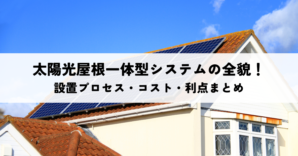太陽光屋根一体型システムの全貌!設置プロセス・コスト・利点まとめ