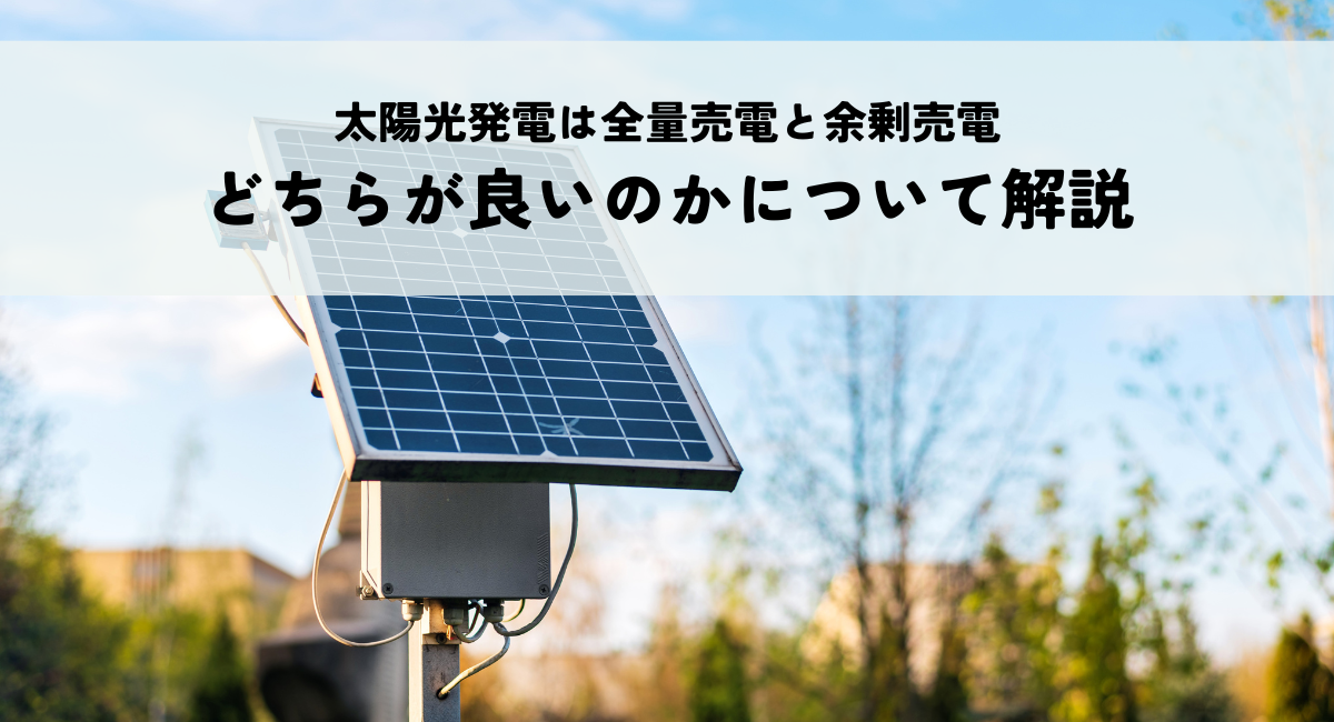 太陽光発電は全量売電と余剰売電どちらが良いのかについて解説