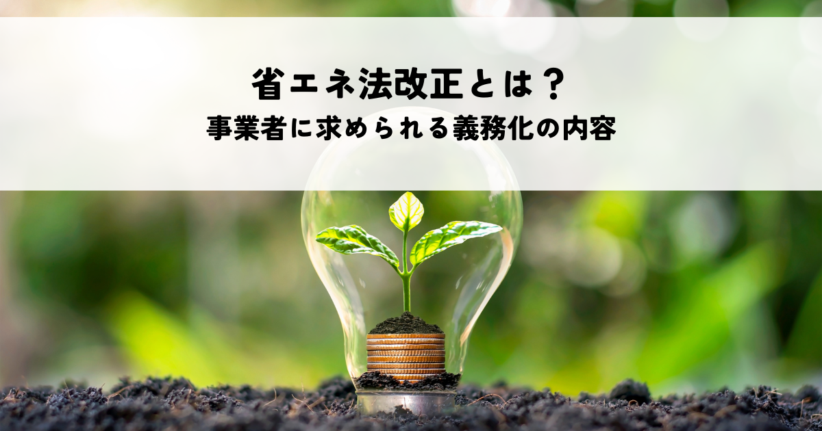 省エネ法改正とは？事業者に求められる義務化の内容を解説