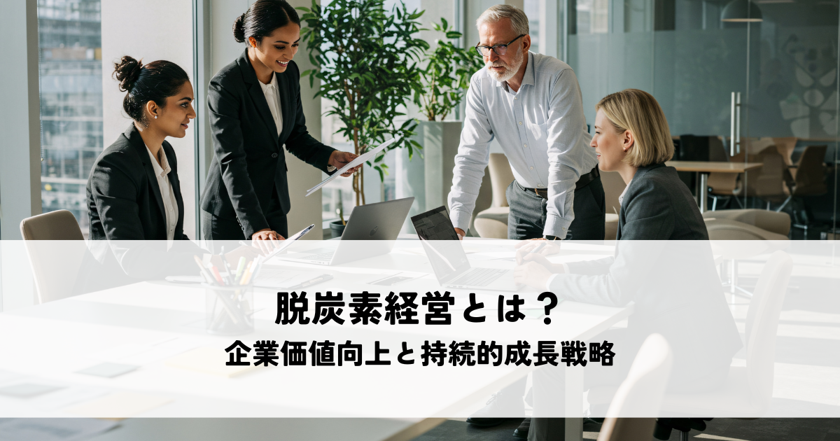 脱炭素経営とは？企業価値向上と持続的成長を実現する戦略