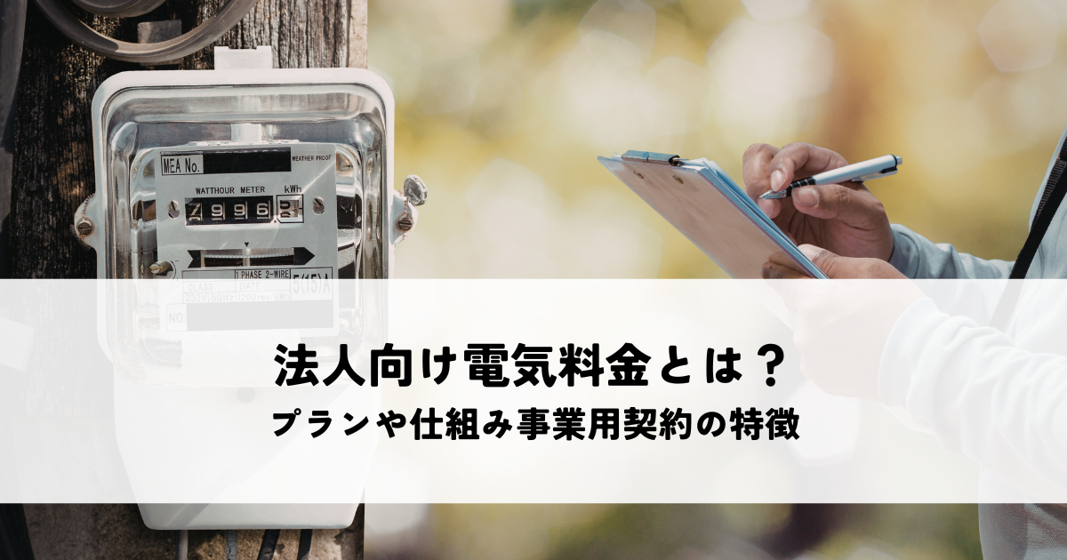 法人向け電気料金とは？プランや仕組み事業用契約の特徴を解説