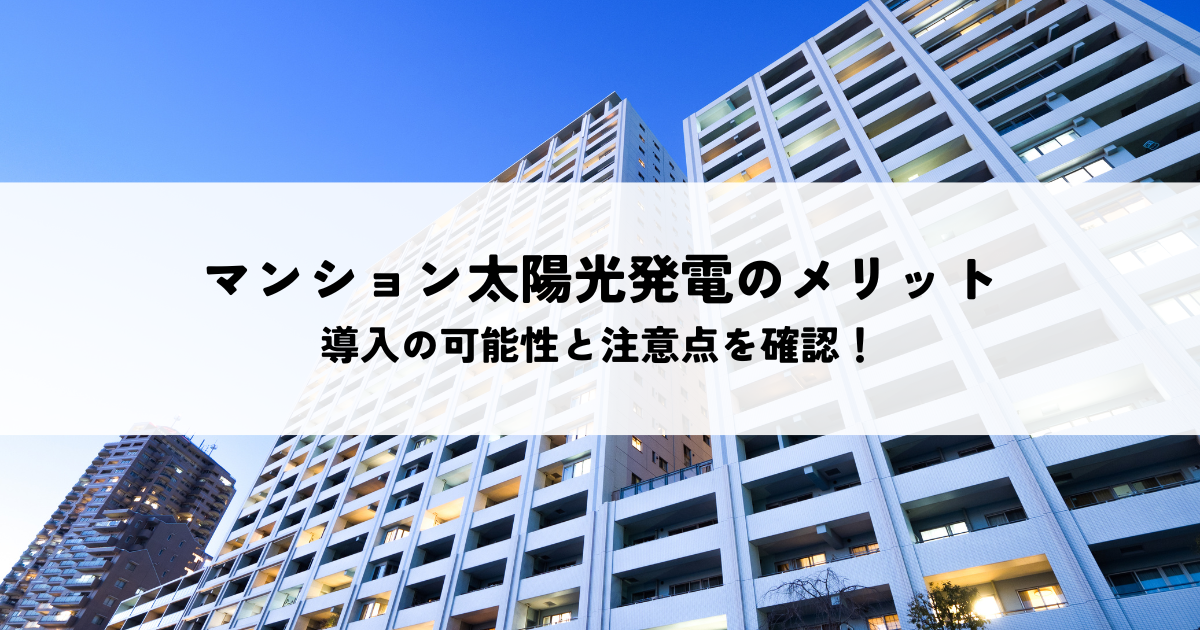 マンション太陽光発電のメリットとは？導入の可能性と注意点を確認！